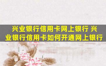 兴业银行信用卡网上银行 兴业银行信用卡如何开通网上银行